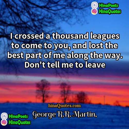 George RR Martin Quotes | I crossed a thousand leagues to come